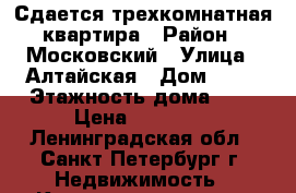 Сдается трехкомнатная квартира › Район ­ Московский › Улица ­ Алтайская › Дом ­ 26 › Этажность дома ­ 5 › Цена ­ 38 000 - Ленинградская обл., Санкт-Петербург г. Недвижимость » Квартиры аренда   